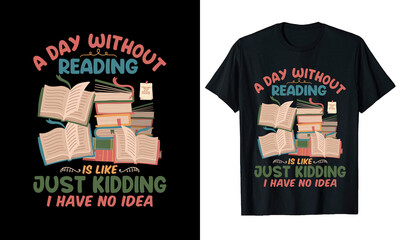 A DAY WITHOUT READING IS LIKE JUST KIDDING I HAVE NO IDEA T-SHIRT DESIGN