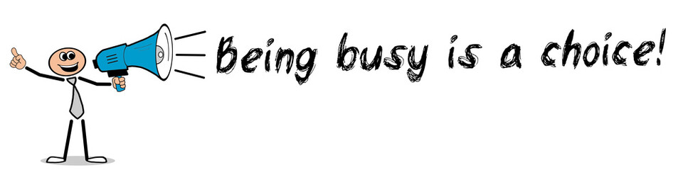 Being busy is a choice! 