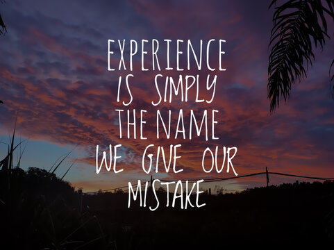Inspiration quotes. EXPERIENCE IS SIMPLY THE NAME WE GIVE OUR MISTAKE.