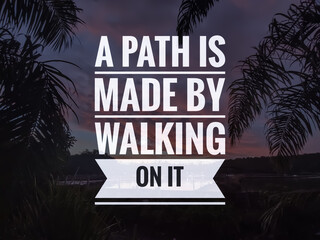Motivation quotes.A PATH IS MADE BY WALKING ON IT with nature background.