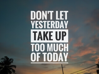 Inspiration quotes. DON'T LET YESTERDAY TAKE UP TOO MUCH OF TODAY with sunrise background.