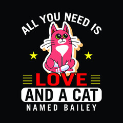 Cat T-shirt. Cat Lover Shirt Quote Saying - All You Need Is Love And A Cat Named Bailey.