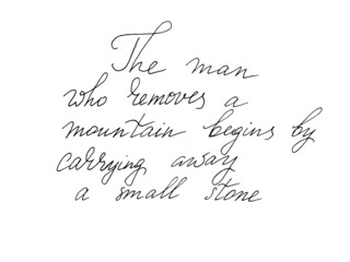 The man who removes a mountain begins by carrying away a small stone. Hand lettering.
