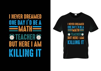 i never dreamed one day i’d be a math teacher but here i am killing it t-shirt. teacher day t-shirt design