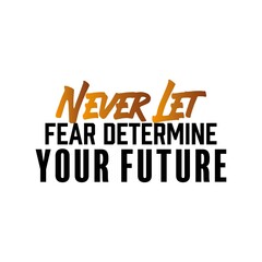 "Never Let Fear Determine Your Future". Inspirational and Motivational Quotes Vector. Suitable For All Needs Both Digital and Print, Example : Cutting Sticker, Poster, and Other.
