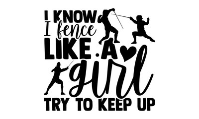 I Know I Fence Like A Girl Try To Keep Up - Fencing t shirts design, Hand drawn lettering phrase isolated on white background, Calligraphy graphic design typography element, Hand written vector sign, 