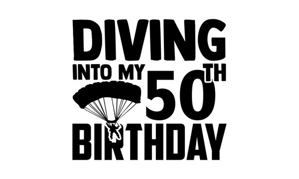 Diving Into My 50th Birthday - Skydiving t shirts design, Hand drawn lettering phrase isolated on white background, Calligraphy graphic design typography element, Hand written vector sign, svg