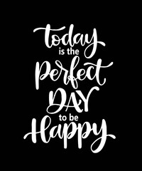Today is the perfect day to be happy, hand lettering, motivational quotes