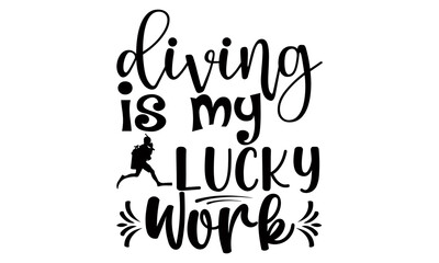 Diving is my lucky work- Scuba Diving t shirts design, Hand drawn lettering phrase, Calligraphy t shirt design, Isolated on white background, svg Files for Cutting Cricut and Silhouette, EPS 10