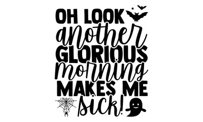 Oh Look Another Glorious Morning Makes Me Sick! - Halloween t shirts design, Hand drawn lettering phrase, Calligraphy t shirt design, Isolated on white background, svg Files for Cutting Cricut and Sil