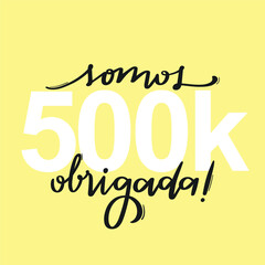 Somos 500k, obrigada! We are 500k, thank you! Brazilian Portuguese Hand Lettering Calligraphy for social media. Vector.