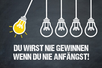 Du wirst nie gewinnen, wenn du nie anfängst!