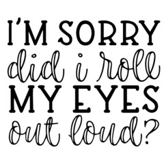 i'm sorry did i roll my eyes out loud inspirational funny quotes, motivational positive quotes, silhouette arts lettering design
