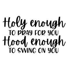 holy enough to pray for you hood enough to swing on you inspirational funny quotes, motivational positive quotes, silhouette arts lettering design