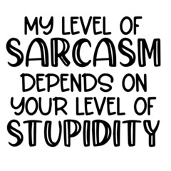 my level of sarcasm depends on your level of stupidity inspirational funny quotes, motivational positive quotes, silhouette arts lettering design