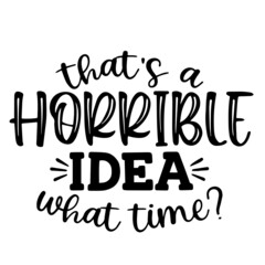 that's a horrible idea what time inspirational funny quotes, motivational positive quotes, silhouette arts lettering design