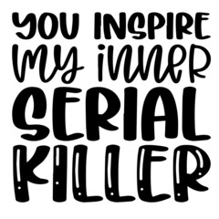 you inspire my inner serial killer inspirational funny quotes, motivational positive quotes, silhouette arts lettering design