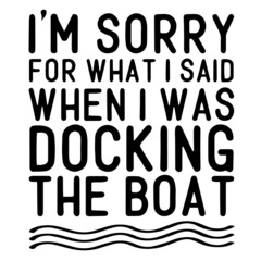 i'm sorry for what i said when i was docking the boat inspirational funny quotes, motivational positive quotes, silhouette arts lettering design