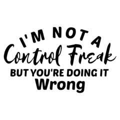 i'm not a control freak but you're doing it wrong inspirational funny quotes, motivational positive quotes, silhouette arts lettering design