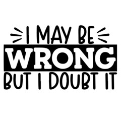 i may be wrong but i doubt it inspirational funny quotes, motivational positive quotes, silhouette arts lettering design