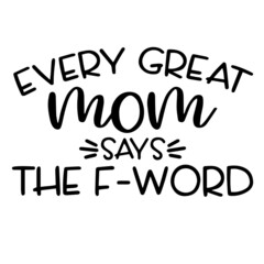 every great mom says the f-word inspirational funny quotes, motivational positive quotes, silhouette arts lettering design
