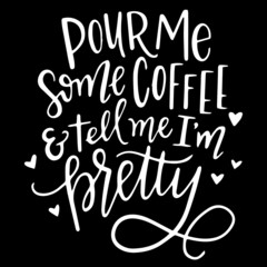 pour me some coffee and tell me i'm pretty on black background inspirational quotes,lettering design