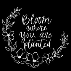 bloom where you are planted on black background inspirational quotes,lettering design