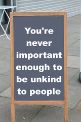 You're never important enough to be unkind to people on a chalkboard outside

