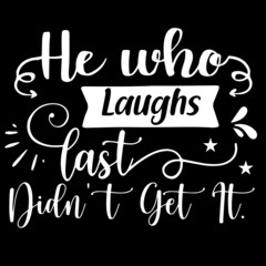 he who laughs last didn't get it on black background inspirational quotes,lettering design
