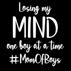 losing my mind one boy at a time mom of boys on black background inspirational quotes,lettering design