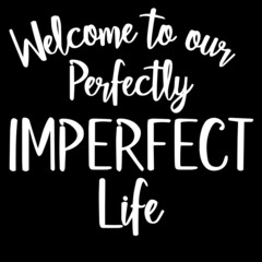 welcome to our perfectly imperfect life on black background inspirational quotes,lettering design