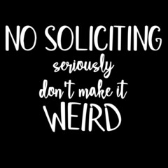 no soliciting seriously don't make it weird on black background inspirational quotes,lettering design