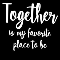 together is my favorite place to be on black background inspirational quotes,lettering design