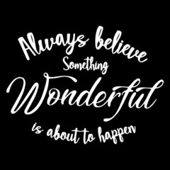 always believe something wonderful is about to happen on black background inspirational quotes,lettering design