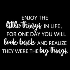 enjoy the little things in life for one day you will look back and realize they were the big things on black background inspirational quotes,lettering design