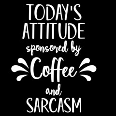 today's attitude sponsored by coffee and sarcasm on black background inspirational quotes,lettering design