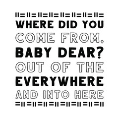 Where did you come from, baby dear Out of the everywhere and into here. Vector Quote
