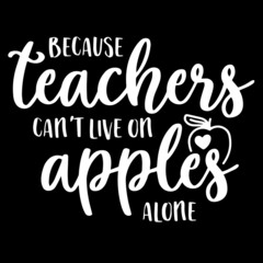because teachers can't live on apples alone on black background inspirational quotes,lettering design