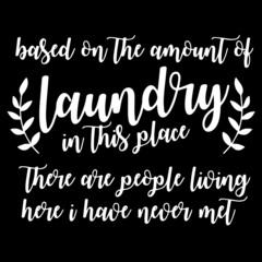 based on the amount of laundry in this place there are people living here i have never met on black background inspirational quotes,lettering design