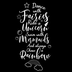 dance with fairies ride a unicorn swim with mermiads and always chase a rainbow on black background inspirational quotes,lettering design