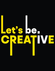 Let's be creative t-shirt design