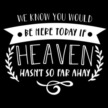 We Know You Would Be Here Today If Heaven Wasn't So Far Away On Black Background Inspirational Quotes,lettering Design