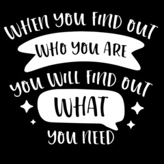 when you find out who you are you will find out what you need on black background inspirational quotes,lettering design