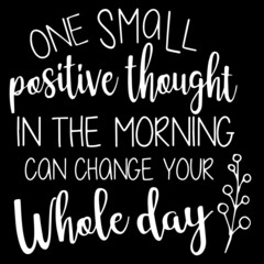 one small positive thought in the morning can change your whole day on black background inspirational quotes,lettering design