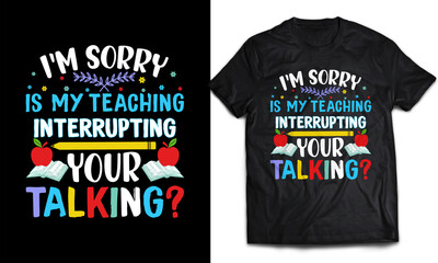 I'm sorry is my teaching interrupting your talking? - Teacher T-shirt Design