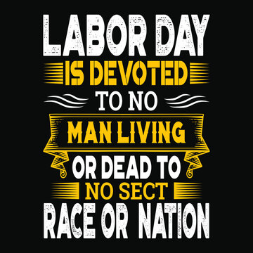 Labor Day Is Devoted To No Man Living Or Dead To Race Or Nation Typography T-shirt Design