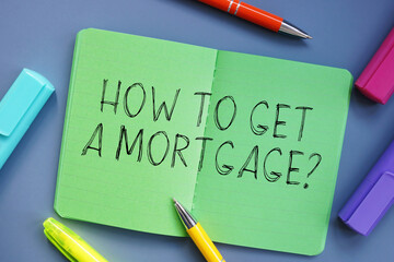 Financial concept about How To Get A Mortgage? with inscription on the sheet.