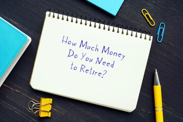 Legal concept meaning How Much Money Do You Need to Retire? with sign on the sheet.
