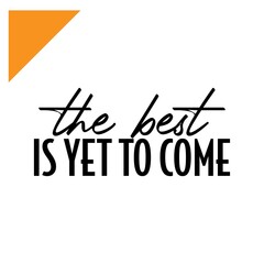 "The Best Is Yet To Come". Inspirational and Motivational Quotes Vector Isolated on White Background. Suitable For All Needs Both Digital and Print, Example : Cutting Sticker, Poster, and Other.
