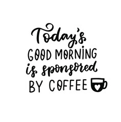 Today's good morning is sponsored by coffeequote. Hand lettering overlay. Brush calligraphy design vector element. Coffee phrases text background, greeting card design.